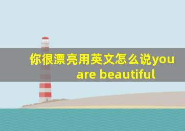 你很漂亮用英文怎么说you are beautiful